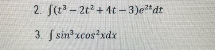 2. \( \int\left(t^{3}-2 t^{2}+4 t-3\right) e^{2 t} d t \) 3. \( \int \sin ^{3} x \cos ^{2} x d x \)