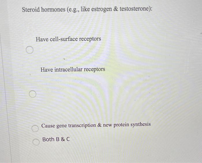Steroid hormones (e.g., like estrogen & testosterone): Have cell-surface receptors Have intracellular receptors Cause gene tr