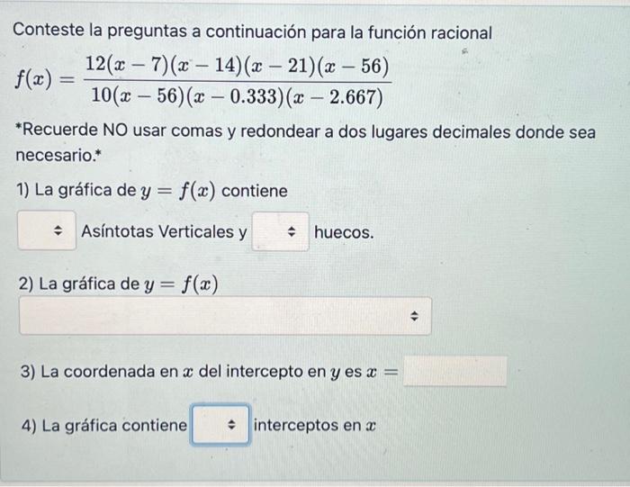 Conteste la preguntas a continuación para la función racional \[ f(x)=\frac{12(x-7)(x-14)(x-21)(x-56)}{10(x-56)(x-0.333)(x-2.