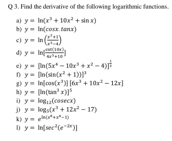 Q 3. Find the derivative of the following logarithmic functions. a) \( y=\ln \left(x^{3}+10 x^{2}+\sin x\right) \) b) \( y=\l