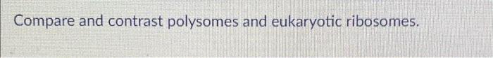 Solved Compare and contrast polysomes and eukaryotic | Chegg.com