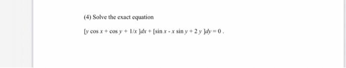 (4) Solve the exact equation [y cos x + cos y + 1/x dx + (sin x - x sin y + 2 y Jdy = 0.