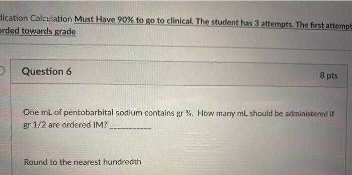 dication Calculation Must Have 90% to go to clinical. The student has 3 attempts. The first attempt orded towards grade Quest