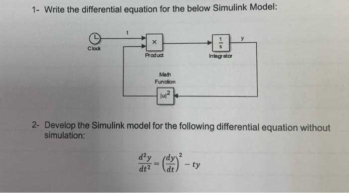 1- Write the differential equation for the below Simulink Model:
Clock
Product
Integrator
Math
Function
lu?²
2- Develop the S