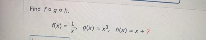 Solved Find fogoh f(x) = g(x) = x3, h(x) = x + 7 | Chegg.com