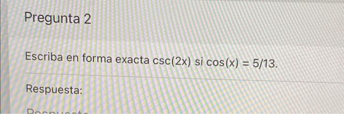 Pregunta 2 Escriba en forma exacta csc(2x) si cos(x) = 5/13. Respuesta: Dorn