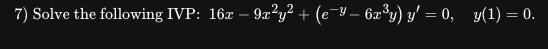 7) Solve the following IVP: \( 16 x-9 x^{2} y^{2}+\left(e^{-y}-6 x^{3} y\right) y^{\prime}=0, \quad y(1)=0 \).