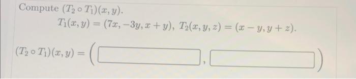 Compute \( \left(T_{2} \circ T_{1}\right)(x, y) \). \[ T_{1}(x, y)=(7 x,-3 y, x+y), T_{2}(x, y, z)=(x-y, y+z) \] \( \left(T_{