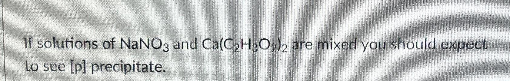 Solved If solutions of NaNO3 ﻿and Ca(C2H3O2)2 ﻿are mixed you | Chegg.com