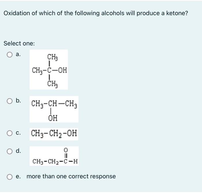 Oxidation of which of the following alcohols will produce a ketone?
Select one:
a.
O b.
CH3
I
CH3-C-OH
CH?
CH?-CH-CH?
OH
OC. 