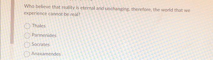 Who believe that reality is eternal and unchanging, | Chegg.com