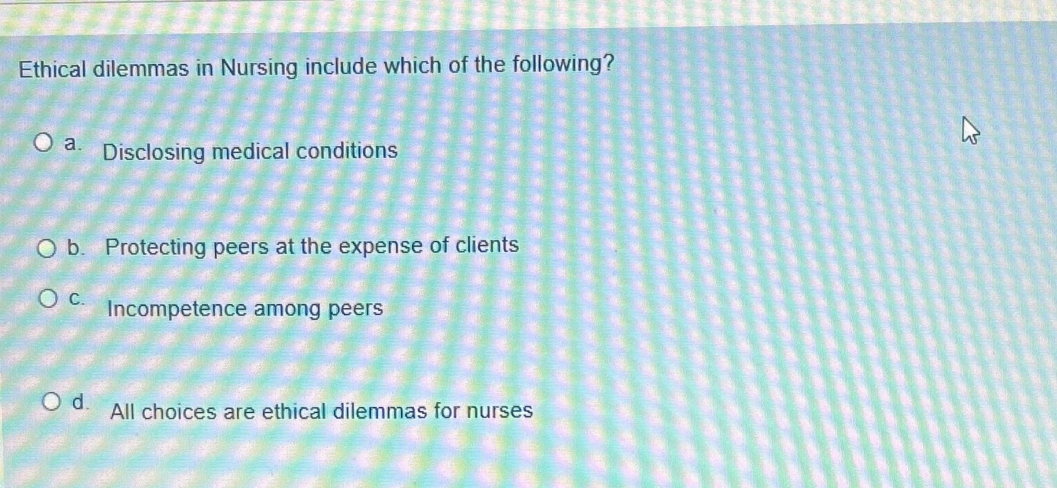 Solved Ethical dilemmas in Nursing include which of the | Chegg.com