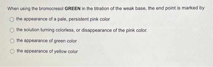 When using the bromocresol GREEN in the titration of the weak base, the end point is marked by the appearance of a pale, pers