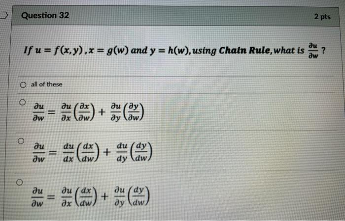 Question 32
??
If u = f(x,y) , x = g(w) and y = h(w), using Chain Rule, what is
?w
O all of these
?
O
?? ??
=
dw ??
??
aw
??
