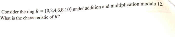 Solved Consider the ring R={0,2,4,6,8,10} under addition and | Chegg.com
