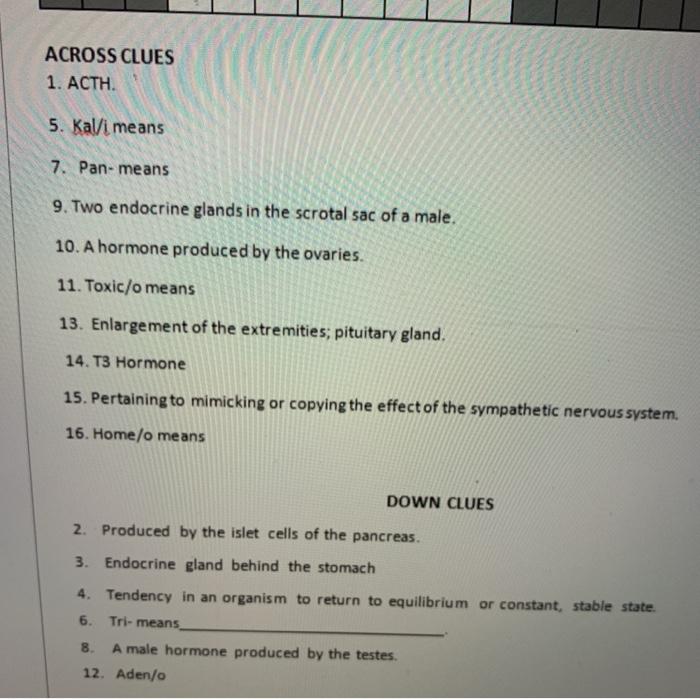 ACROSS CLUES 1. ACTH. 5. Kal/i means 7. Pan- means 9. Two endocrine glands in the scrotal sac of a male. 10. A hormone produc