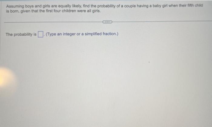 Assuming boys and girls are equally likely, find the probability of a couple having a baby girl when their fifth child is bor