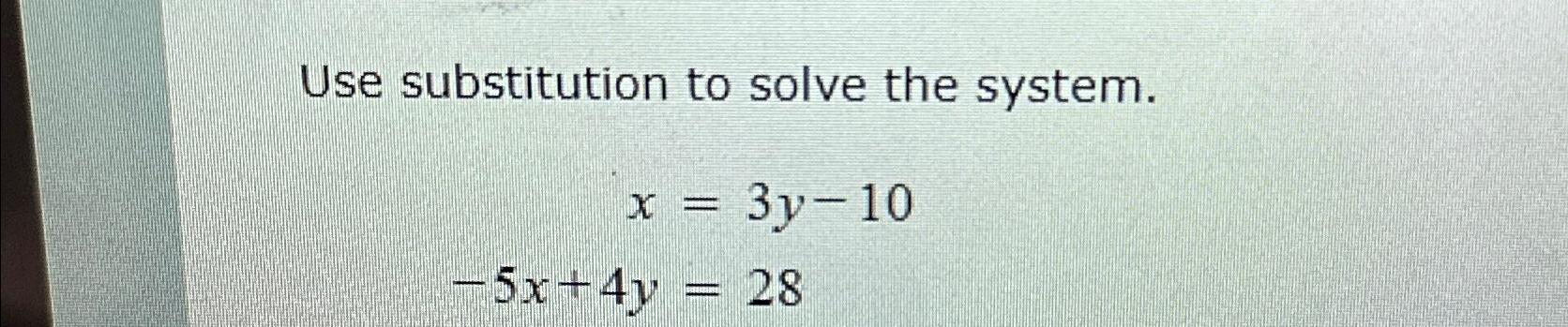 Solved Use substitution to solve the system.x=3y-10-5x+4y=28 | Chegg.com