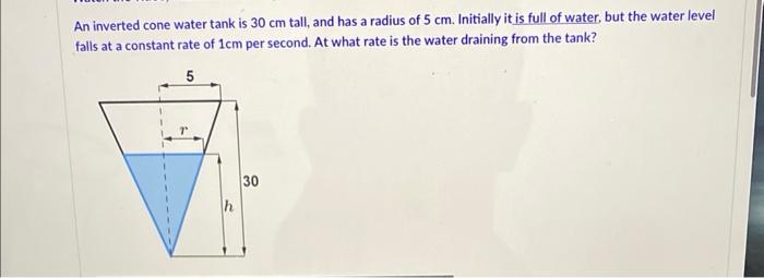 An inverted cone water tank is \( 30 \mathrm{~cm} \) tall, and has a radius of \( 5 \mathrm{~cm} \). Initially it is full of 