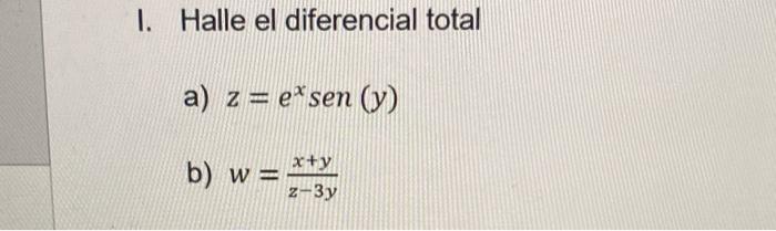 I. Halle el diferencial total a) \( z=e^{x} \operatorname{sen}(y) \) b) \( w=\frac{x+y}{z-3 y} \)