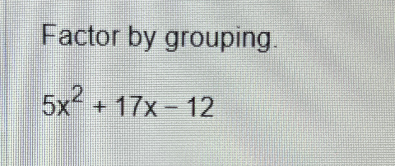 Solved Factor by grouping.5x2+17x-12 | Chegg.com