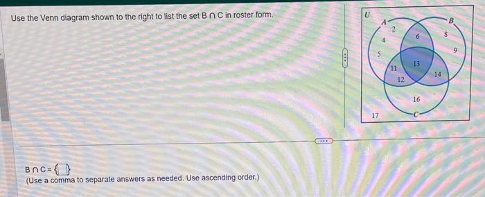 Use the Venn diagram shown to the right to list the set \( B \cap C \) in roster form.
\( B \cap C=\cdot \)
(Use a comma to s