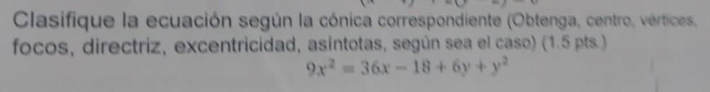 Clasifique la ecuación según la cónica correspondiente (Obtenga, centro, vertices, focos, directriz, excentricidad, asintotas