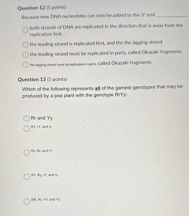 Question 12 (5 points)
Because new DNA nucleotides can only be added to the \( 3^{\prime \prime} \) end both strands of DNA a