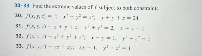 30-33 Find the extreme values of \( f \) subject to both constraints. 30. \( f(x, y, z)=z ; \quad x^{2}+y^{2}=z^{2}, \quad x+