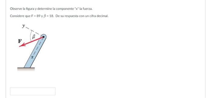 Observe la figura \( y \) determine la componente \( x \) la fuerza. Considere que \( \mathrm{F}=89 \) y \( \beta=18 \).