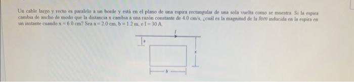 Un cable lango y recto es paralelo a un bonle y esta en el plano de ima espira rectangular de una sola vucla como se muestra