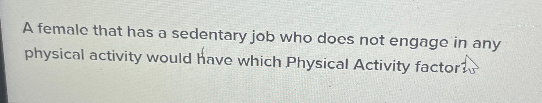 Solved A female that has a sedentary job who does not engage | Chegg.com