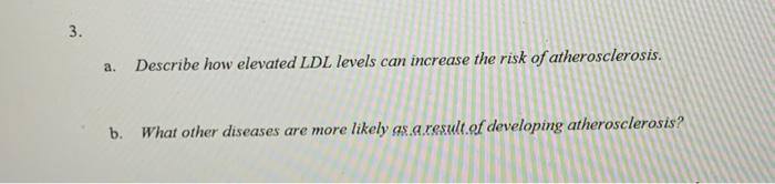 3. a. Describe how elevated LDL levels can increase the risk of atherosclerosis. b. What other diseases are more likely as a