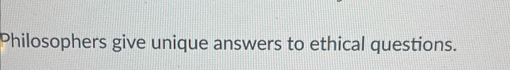 Solved Philosophers Give Unique Answers To Ethical | Chegg.com