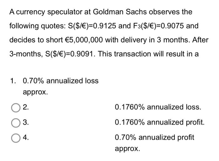 Solved A currency speculator at Goldman Sachs observes the