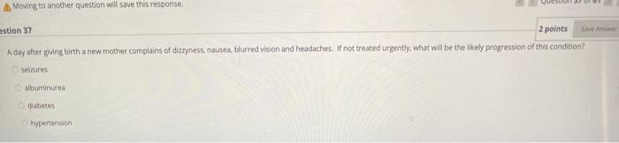 Moving to another question will save this response. estion 37 2 points A day after giving birth a new mother complains of diz