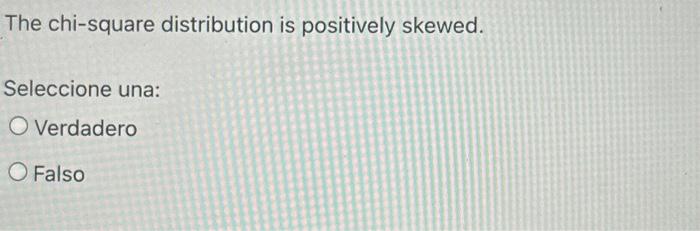 The chi-square distribution is positively skewed.
Seleccione una:
Verdadero
Falso