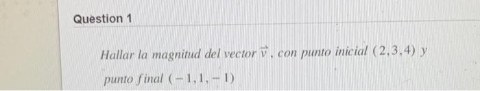 Hallar la magnitud del vector \( \vec{v} \), con punto inicial \( (2,3,4) \) y punto final \( (-1,1,-1) \)