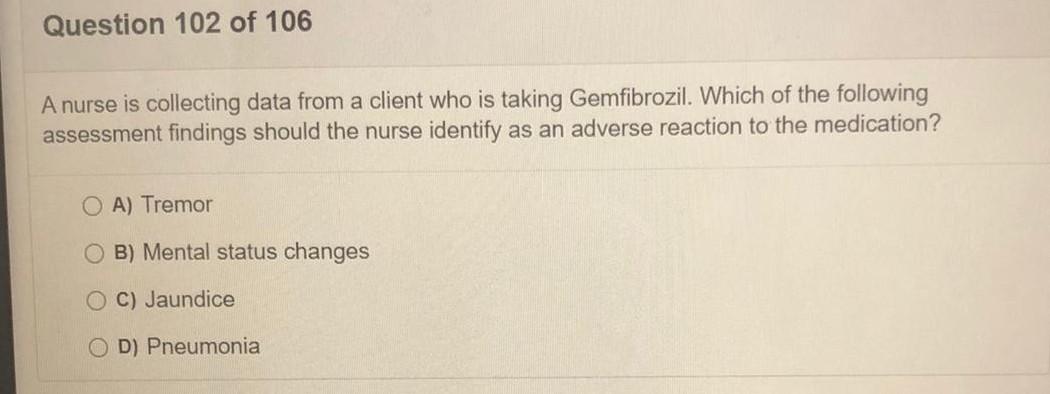 Question 102 of 106 A nurse is collecting data from a client who is taking Gemfibrozil. Which of the following assessment fin