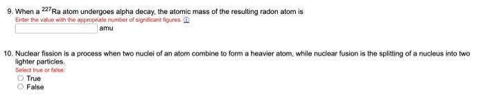 9. When a \( { }^{227} \mathrm{Ra} \) atom undergoes alpha decay, the atomic mass of the resulting radon atom is Enter the va