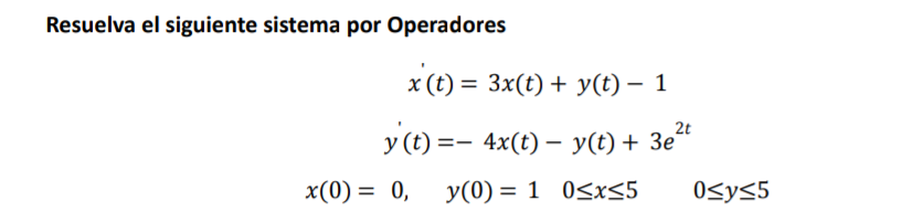 Resuelva el siguiente sistema por Operadores \[ \begin{array}{c} x^{\prime}(t)=3 x(t)+y(t)-1 \\ y^{\prime}(t)=-4 x(t)-y(t)+3