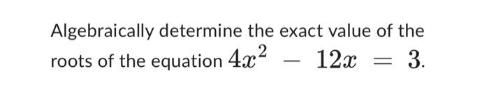 Solved Algebraically determine the exact value of the roots | Chegg.com