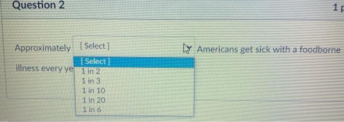 Question 2 1 h Americans get sick with a foodborne Approximately Select] [ Select] illness every ye 1 in 2 1 in 3 1 in 10 1 i