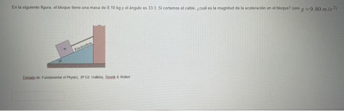 En la siguiente fgura, el bloque tiene una masa de \( 8.10 \mathrm{~kg} \) y el anngulo es 33.3: Si cortamos ol cable: ccual