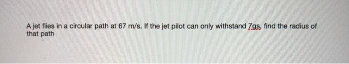 Solved A jet flies in a circular path at 67 m/s. If the jet | Chegg.com