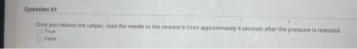 Question 51 Once you release the caliper, read the needle to the nearest 0.1mm approximately 4 seconds after the pressure is