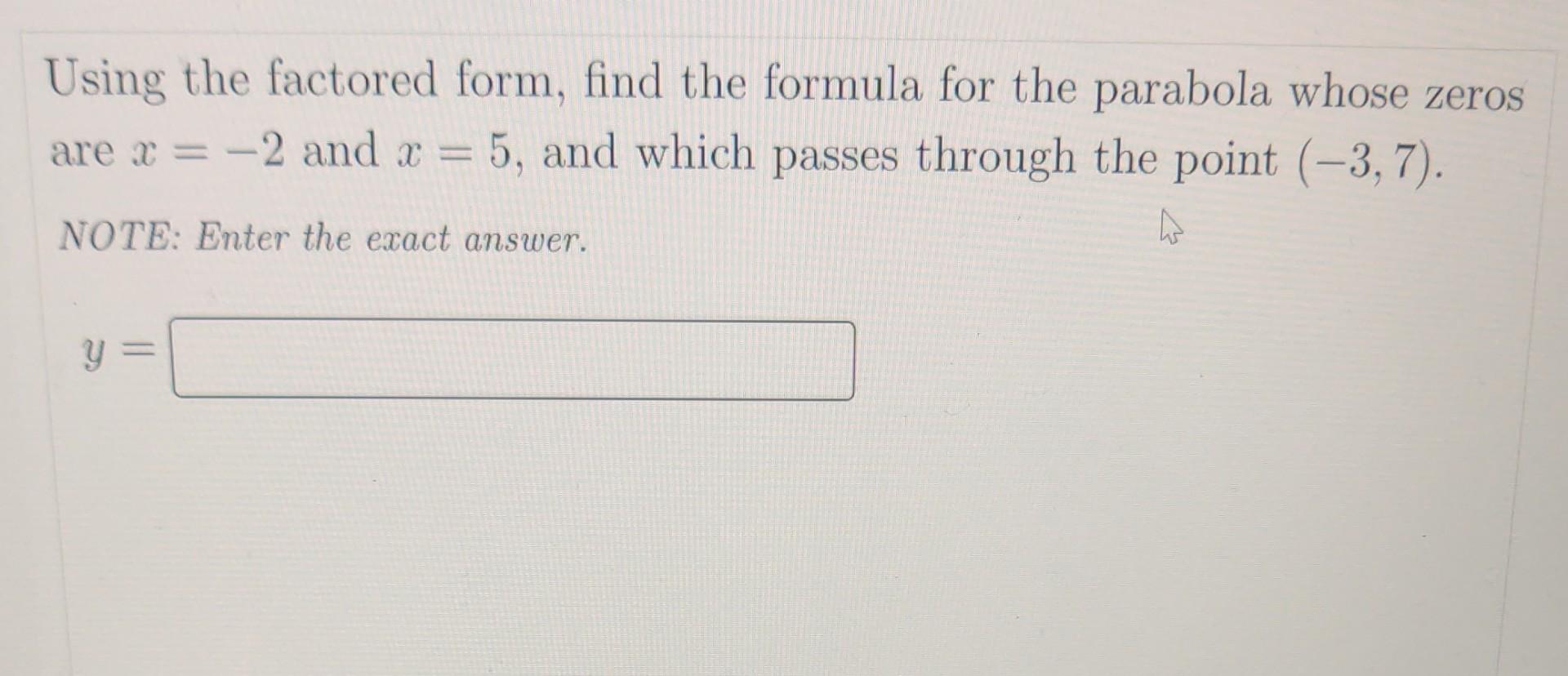 Using the factored form, find the formula for the parabola whose zeros are \( x=-2 \) and \( x=5 \), and which passes through