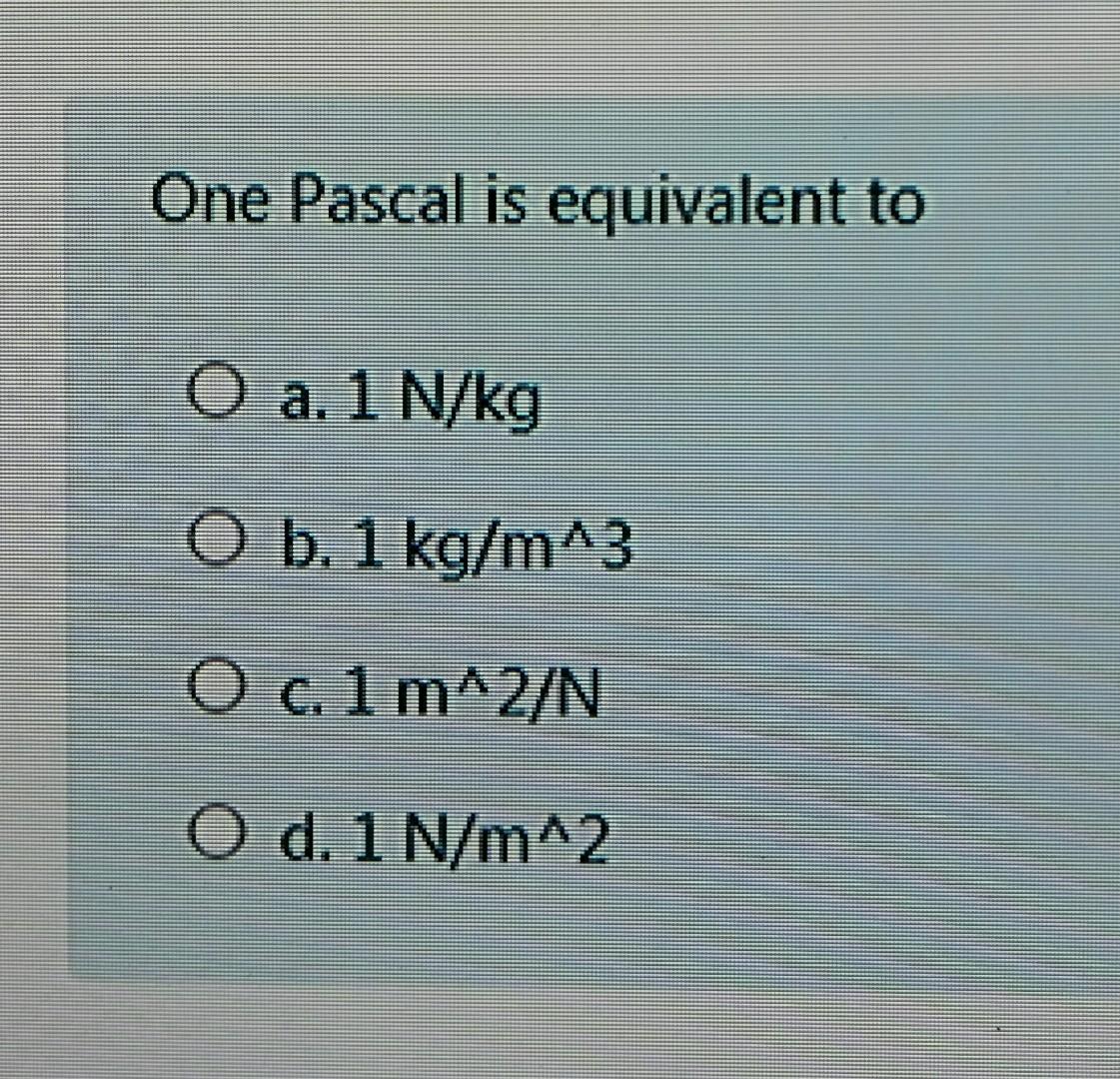 Solved One Pascal is to O a. 1 O b. 1 kg/m^3 | Chegg.com