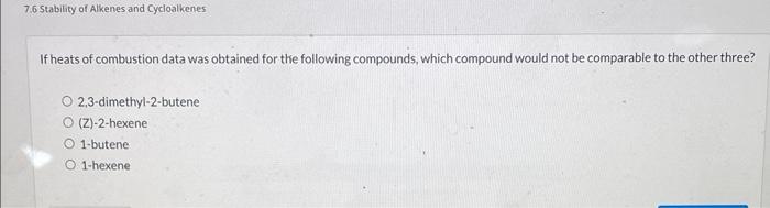 \( 7.6 \) Stability of Alkenes and Cycloalkenes
If heats of combustion data was obtained for the following compounds, which c