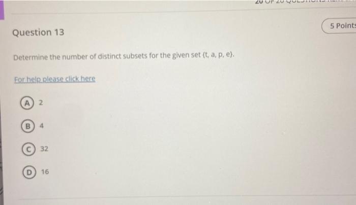 Determine the number of distinct subsets for the given set \( \{\mathrm{t}, \mathrm{a}, \mathrm{p}, \mathrm{e} \) ).
Eor help